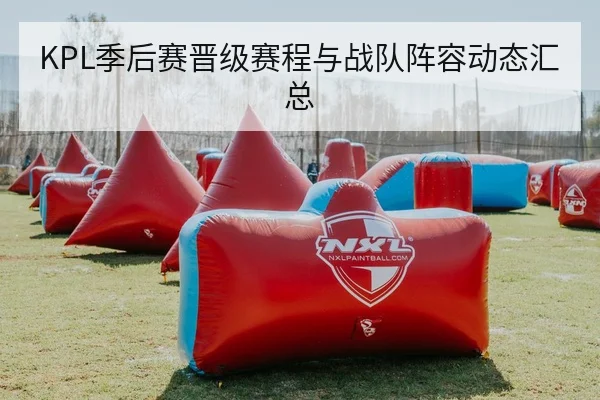 KPL季后赛晋级赛程与战队阵容动态汇总